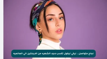 نجاح متواصل.. نيكي نيكول تكسر حدود الشهرة من الأرجنتين إلى العالمية